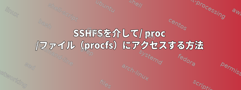 SSHFSを介して/ proc /ファイル（procfs）にアクセスする方法