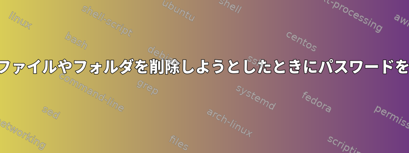 ユーザーがファイルやフォルダを削除しようとしたときにパスワードを求めます。