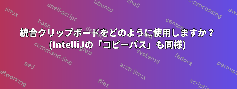 統合クリップボードをどのように使用しますか？ (IntelliJの「コピーパス」も同様)