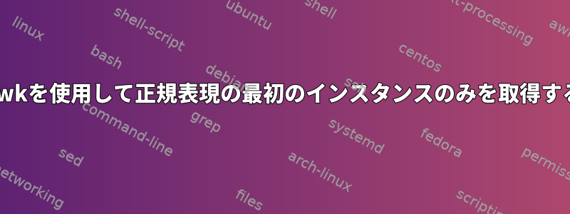 awkを使用して正規表現の最初のインスタンスのみを取得する