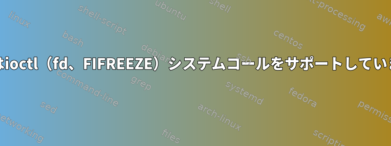 BTRFSはioctl（fd、FIFREEZE）システムコールをサポートしていますか？