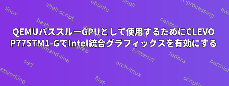 QEMUパススルーGPUとして使用するためにCLEVO P775TM1-GでIntel統合グラフィックスを有効にする