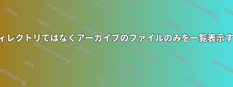 ディレクトリではなくアーカイブのファイルのみを一覧表示する