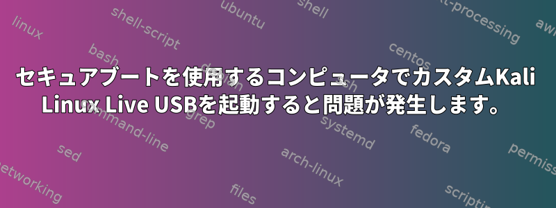 セキュアブートを使用するコンピュータでカスタムKali Linux Live USBを起動すると問題が発生します。