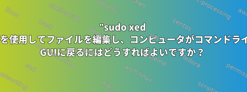 "sudo xed /etc/fstab"コマンドを使用してファイルを編集し、コンピュータがコマンドラインから起動します。 GUIに戻るにはどうすればよいですか？