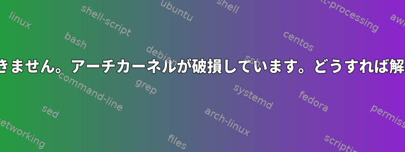 Linuxを起動できません。アーチカーネルが破損しています。どうすれば解決できますか？