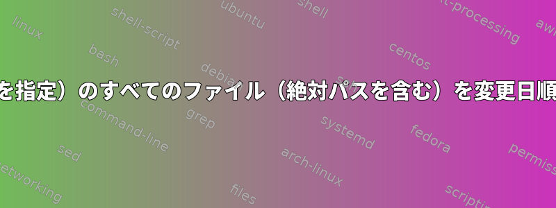 特定のディレクトリ（絶対パスを指定）のすべてのファイル（絶対パスを含む）を変更日順に一覧表示したいと思います。