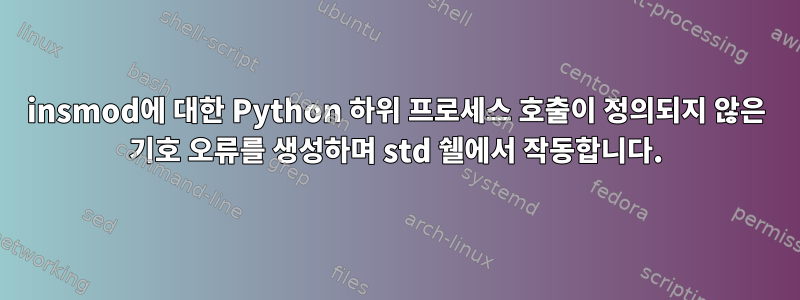 insmod에 대한 Python 하위 프로세스 호출이 정의되지 않은 기호 오류를 생성하며 std 쉘에서 작동합니다.