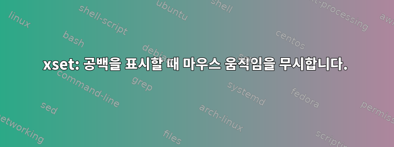 xset: 공백을 표시할 때 마우스 움직임을 무시합니다.