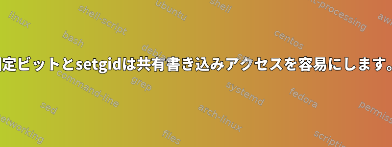 固定ビットとsetgidは共有書き込みアクセスを容易にします。