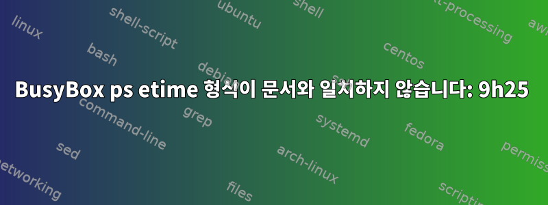 BusyBox ps etime 형식이 문서와 일치하지 않습니다: 9h25