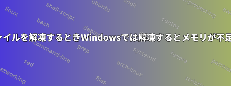 Linuxでは、大容量ファイルを解凍するときWindowsでは解凍するとメモリが不足するのはなぜですか？