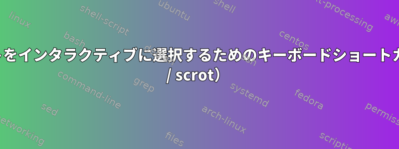 スクリーンショットをインタラクティブに選択するためのキーボードショートカット設定（sxhkd / scrot）