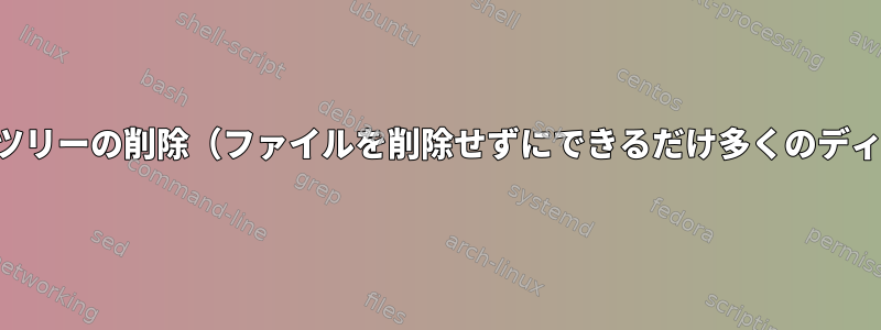 空のディレクトリツリーの削除（ファイルを削除せずにできるだけ多くのディレクトリを削除）