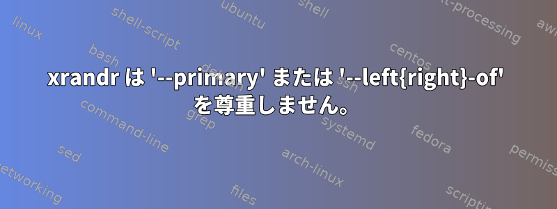 xrandr は '--primary' または '--left{right}-of' を尊重しません。