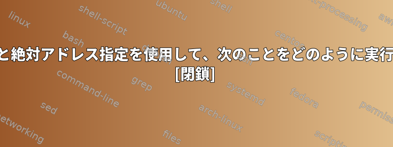 相対アドレスと絶対アドレス指定を使用して、次のことをどのように実行できますか？ [閉鎖]