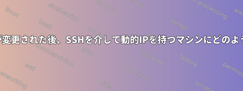 再起動によってIPが変更された後、SSHを介して動的IPを持つマシンにどのように接続しますか？