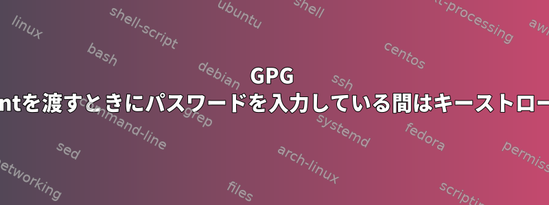 GPG pinentryは、gpg-agentを渡すときにパスワードを入力している間はキーストロークを受け取りません。