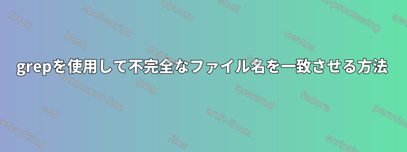 grepを使用して不完全なファイル名を一致させる方法