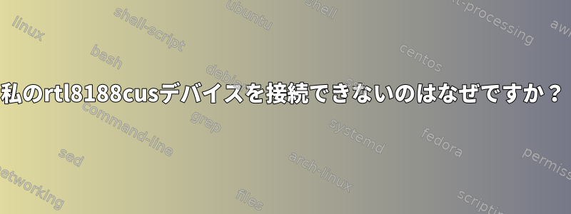 私のrtl8188cusデバイスを接続できないのはなぜですか？