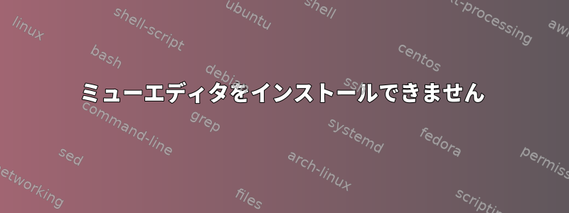 ミューエディタをインストールできません