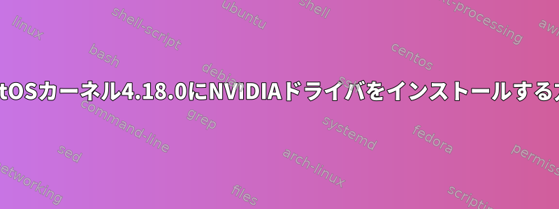 CentOSカーネル4.18.0にNVIDIAドライバをインストールする方法