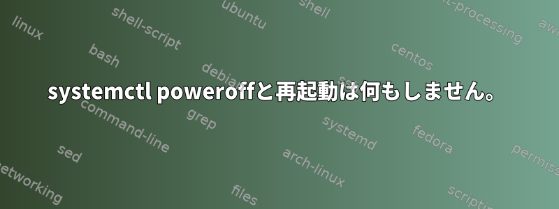 systemctl poweroffと再起動は何もしません。