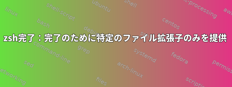 zsh完了：完了のために特定のファイル拡張子のみを提供