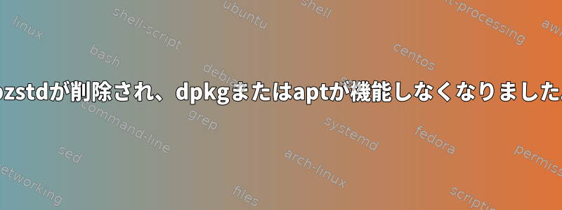 libzstdが削除され、dpkgまたはaptが機能しなくなりました。