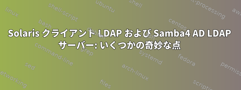 Solaris クライアント LDAP および Samba4 AD LDAP サーバー: いくつかの奇妙な点