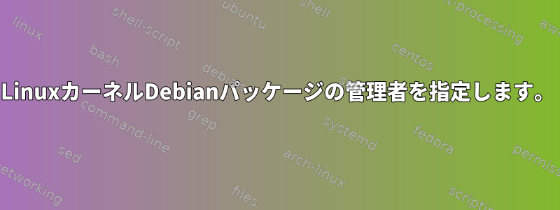 LinuxカーネルDebianパッケージの管理者を指定します。