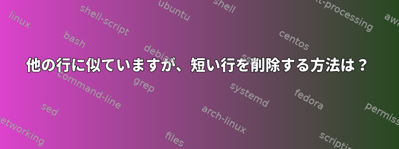 他の行に似ていますが、短い行を削除する方法は？