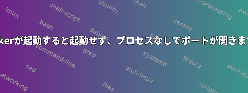 dockerが起動すると起動せず、プロセスなしでポートが開きます。