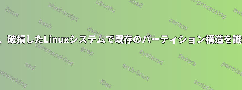 起動できず、破損したLinuxシステムで既存のパーティション構造を識別する方法