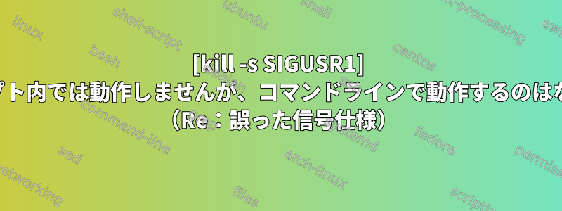 [kill -s SIGUSR1] このスクリプト内では動作しませんが、コマンドラインで動作するのはなぜですか？ （Re：誤った信号仕様）