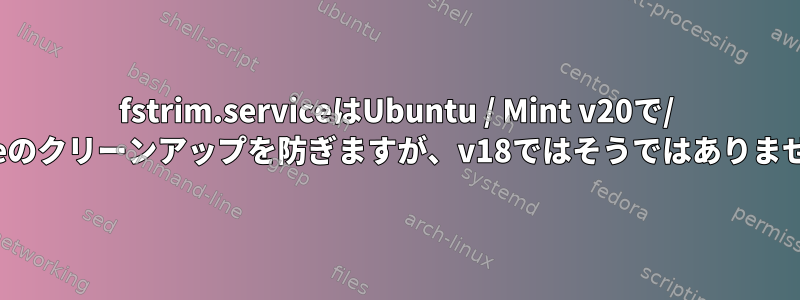 fstrim.serviceはUbuntu / Mint v20で/ homeのクリーンアップを防ぎますが、v18ではそうではありません。