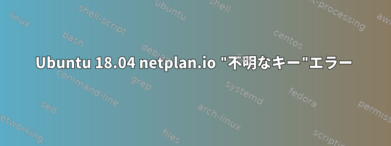 Ubuntu 18.04 netplan.io "不明なキー"エラー