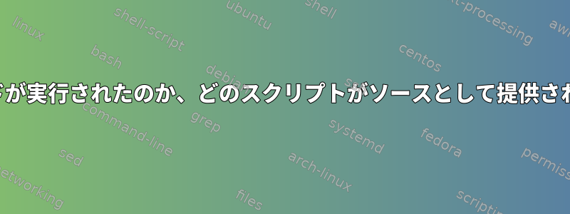 新しい端末を開くときにどのコマンドが実行されたのか、どのスクリプトがソースとして提供されたのか、どうすればわかりますか？