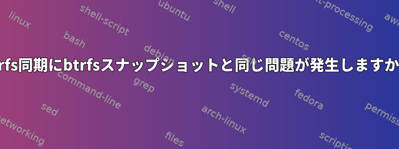 btrfs同期にbtrfsスナップショットと同じ問題が発生しますか？