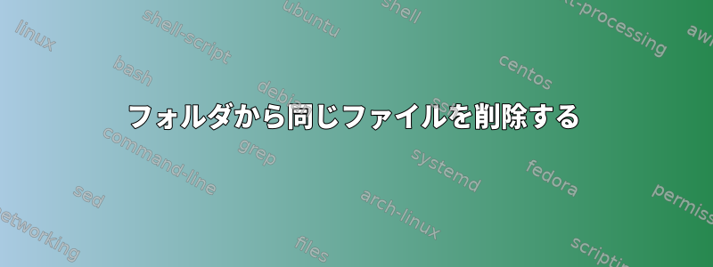 フォルダから同じファイルを削除する