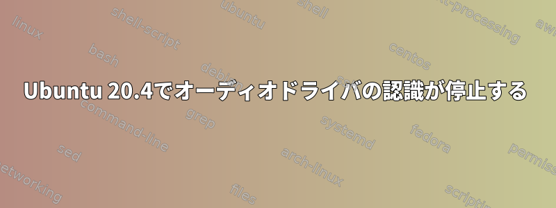 Ubuntu 20.4でオーディオドライバの認識が停止する