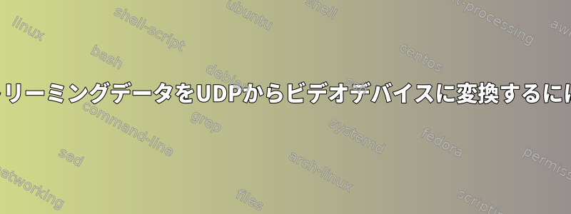 ストリーミングデータをUDPからビデオデバイスに変換するには？