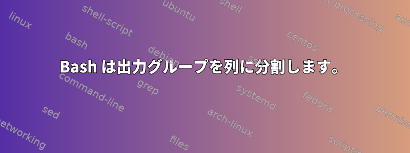 Bash は出力グループを列に分割します。