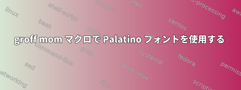 groff mom マクロで Palatino フォントを使用する