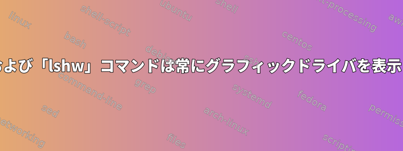 「lspci」および「lshw」コマンドは常にグラフィックドライバを表示しますか？