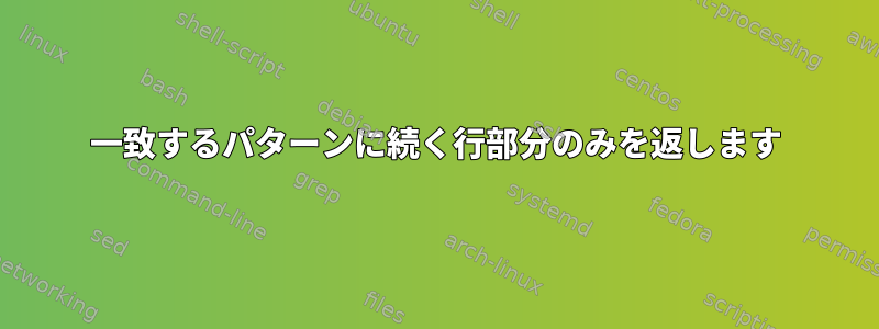 一致するパターンに続く行部分のみを返します