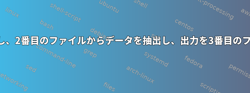 あるファイルのインデックス値を使用して印刷し、2番目のファイルからデータを抽出し、出力を3番目のファイルに保存するにはどうすればよいですか？