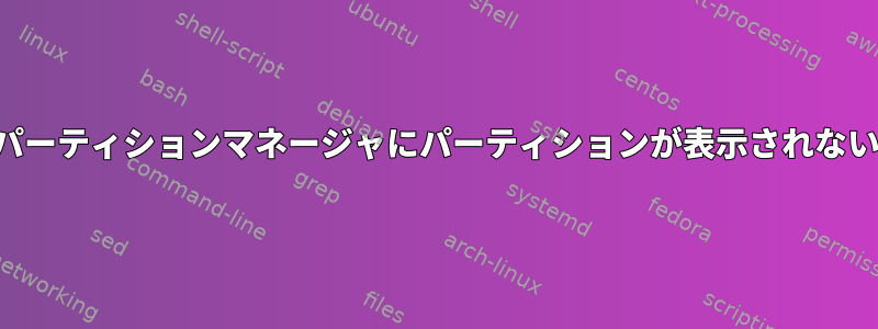 パーティションマネージャにパーティションが表示されない