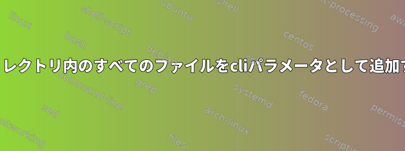 ディレクトリ内のすべてのファイルをcliパラメータとして追加する