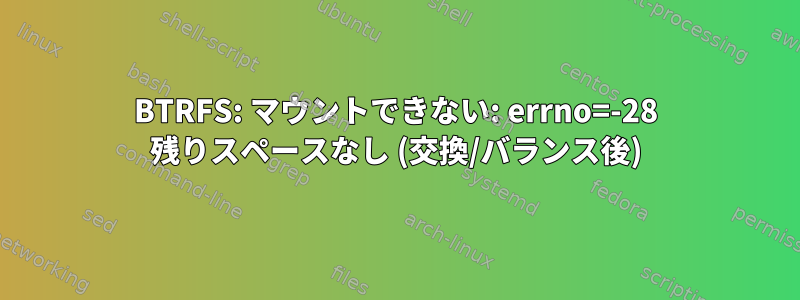 BTRFS: マウントできない: errno=-28 残りスペースなし (交換/バランス後)